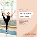 007: You Can Do Hard Things Mama; An Episode On Determination + Motivation