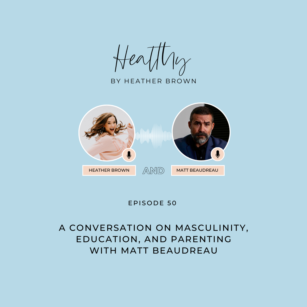 Heather Brown from HEALTHY by Heather Brown podcast and My Life Well Loved, shares health & wellness tips for busy moms with Matt Beaudreau about masculinity, education & parenting.